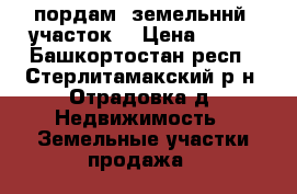 пордам  земельннй  участок  › Цена ­ 900 - Башкортостан респ., Стерлитамакский р-н, Отрадовка д. Недвижимость » Земельные участки продажа   